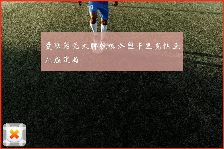 曼联若无大牌教练加盟卡里克扶正几成定局