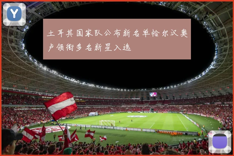 土耳其国家队公布新名单恰尔汉奥卢领衔多名新星入选
